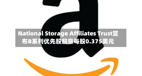 National Storage Affiliates Trust宣布B系列优先股股息每股0.375美元