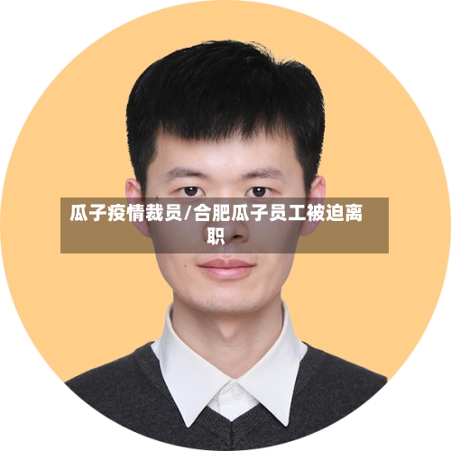 瓜子疫情裁员/合肥瓜子员工被迫离职