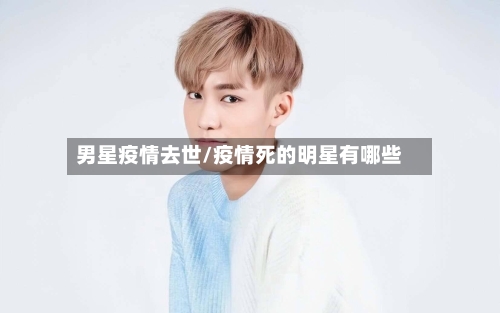 男星疫情去世/疫情死的明星有哪些