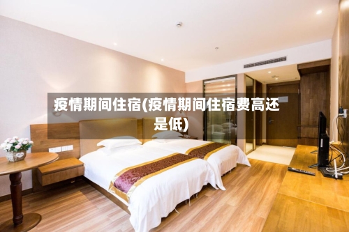 疫情期间住宿(疫情期间住宿费高还是低)