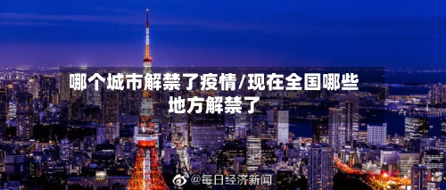 哪个城市解禁了疫情/现在全国哪些地方解禁了