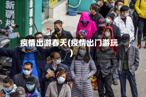 疫情出游春天(疫情出门游玩)