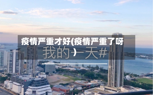 疫情严重才好(疫情严重了呀)