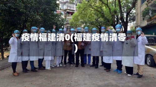 疫情福建清0(福建疫情清零)