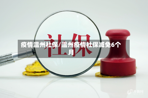 疫情温州社保/温州疫情社保减免6个月