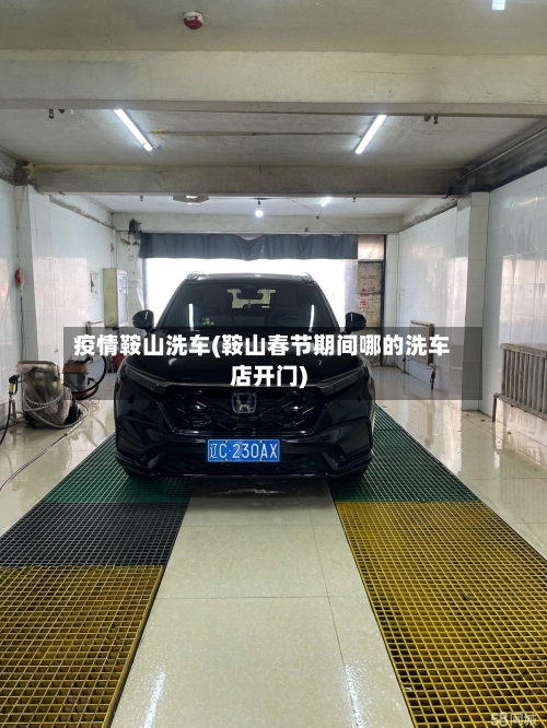 疫情鞍山洗车(鞍山春节期间哪的洗车店开门)