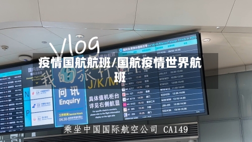 疫情国航航班/国航疫情世界航班