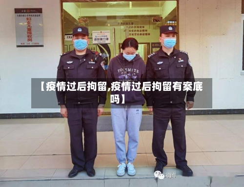 【疫情过后拘留,疫情过后拘留有案底吗】