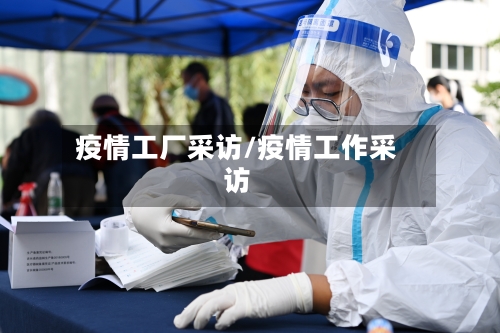 疫情工厂采访/疫情工作采访