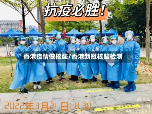 香港疫情做核酸/香港新冠核酸检测