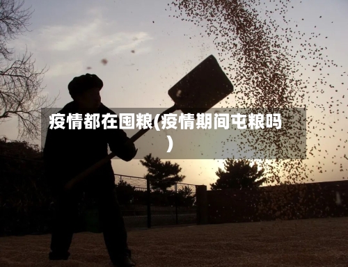 疫情都在囤粮(疫情期间屯粮吗)