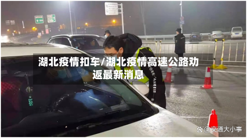 湖北疫情扣车/湖北疫情高速公路劝返最新消息