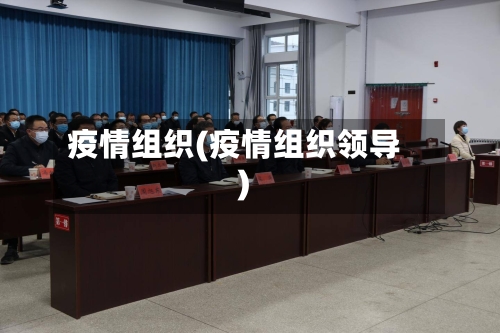 疫情组织(疫情组织领导)