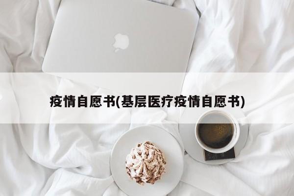 疫情自愿书(基层医疗疫情自愿书)