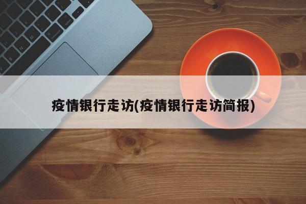 疫情银行走访(疫情银行走访简报)