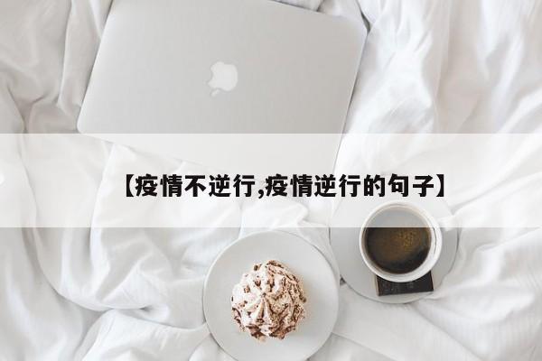 【疫情不逆行,疫情逆行的句子】