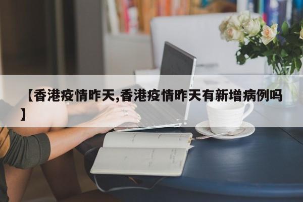 【香港疫情昨天,香港疫情昨天有新增病例吗】