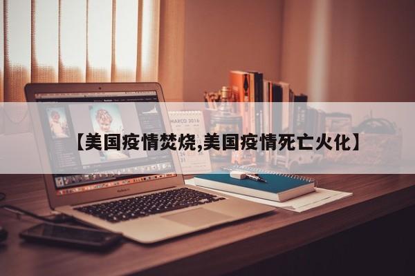 【美国疫情焚烧,美国疫情死亡火化】