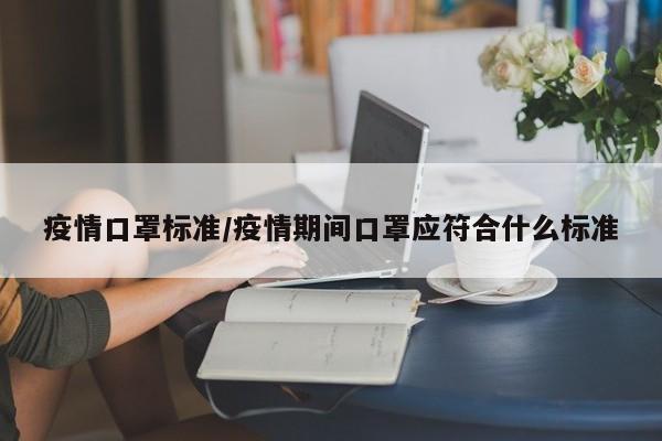 疫情口罩标准/疫情期间口罩应符合什么标准