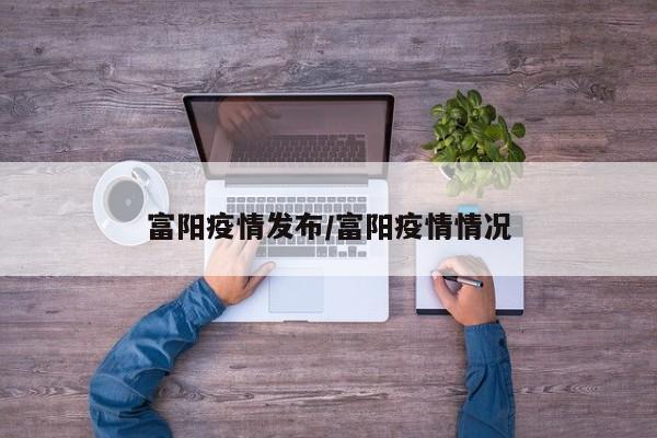 富阳疫情发布/富阳疫情情况