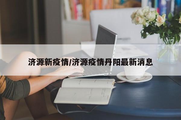 济源新疫情/济源疫情丹阳最新消息