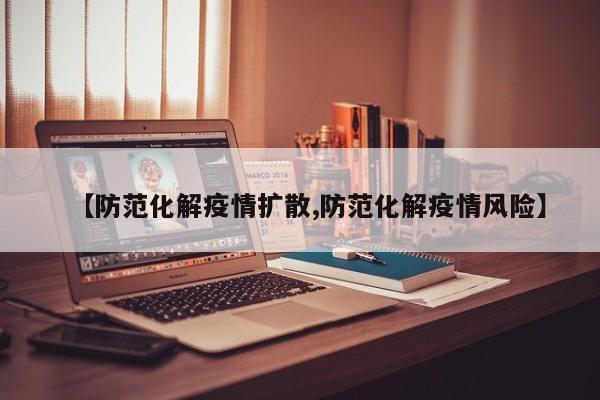 【防范化解疫情扩散,防范化解疫情风险】