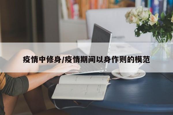疫情中修身/疫情期间以身作则的模范