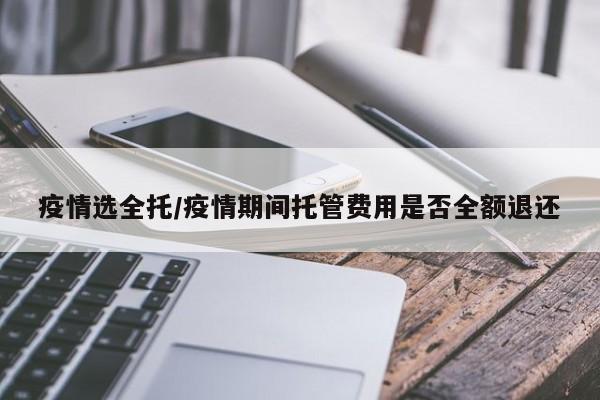 疫情选全托/疫情期间托管费用是否全额退还