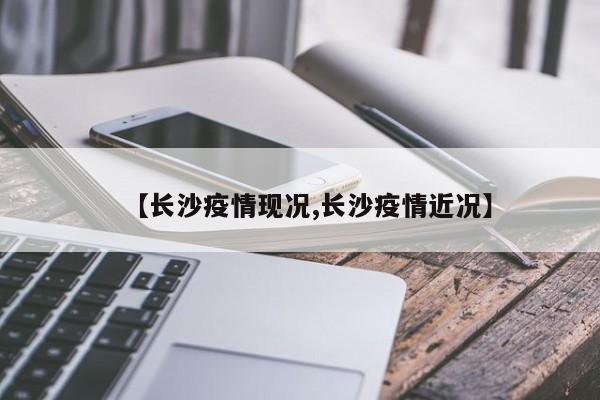 【长沙疫情现况,长沙疫情近况】