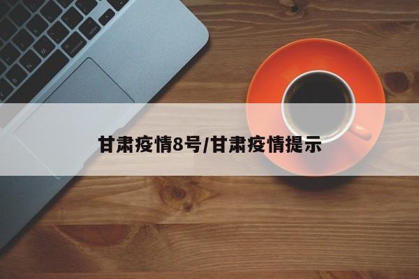 甘肃疫情8号/甘肃疫情提示
