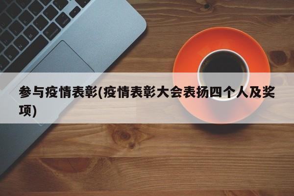 参与疫情表彰(疫情表彰大会表扬四个人及奖项)