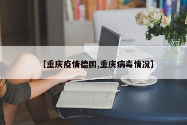 【重庆疫情德国,重庆病毒情况】
