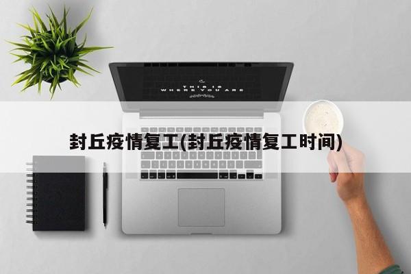 封丘疫情复工(封丘疫情复工时间)