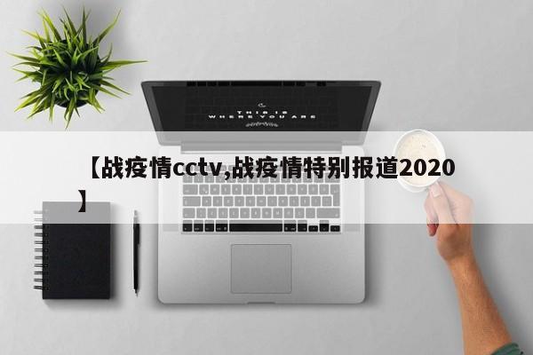 【战疫情cctv,战疫情特别报道2020】