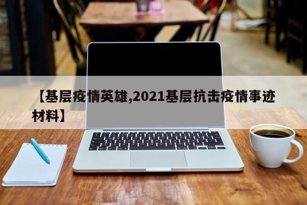 【基层疫情英雄,2021基层抗击疫情事迹材料】