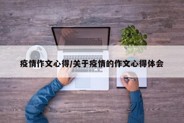疫情作文心得/关于疫情的作文心得体会