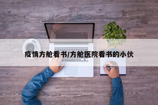 疫情方舱看书/方舱医院看书的小伙