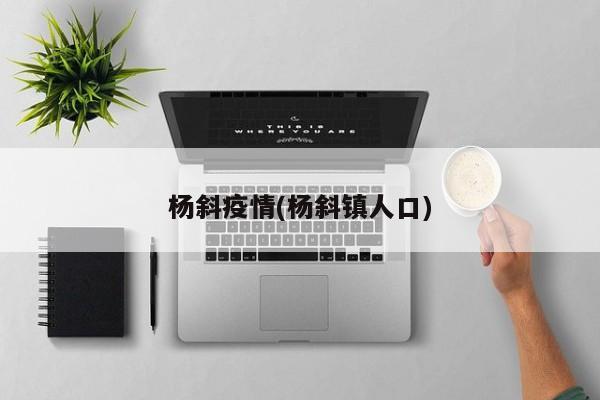 杨斜疫情(杨斜镇人口)