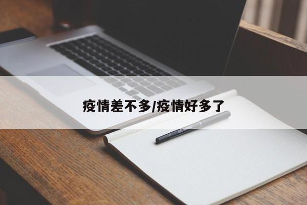 疫情差不多/疫情好多了