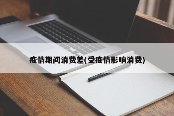 疫情期间消费差(受疫情影响消费)
