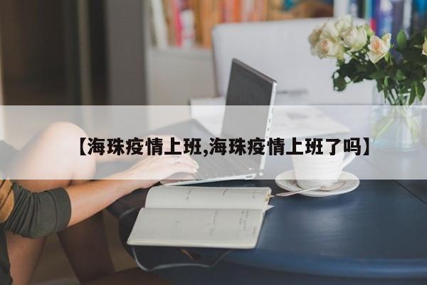 【海珠疫情上班,海珠疫情上班了吗】