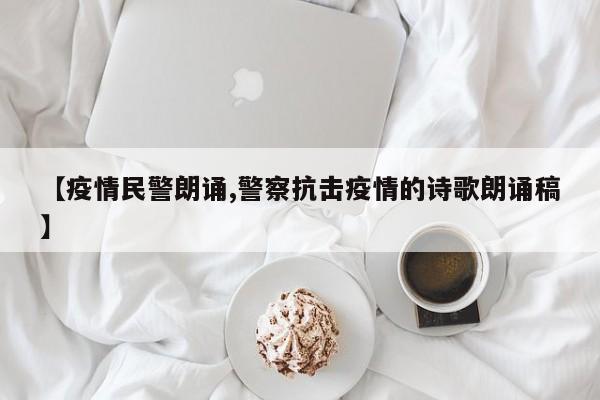【疫情民警朗诵,警察抗击疫情的诗歌朗诵稿】