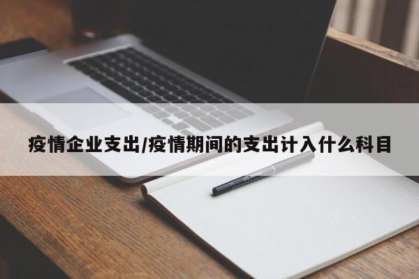 疫情企业支出/疫情期间的支出计入什么科目