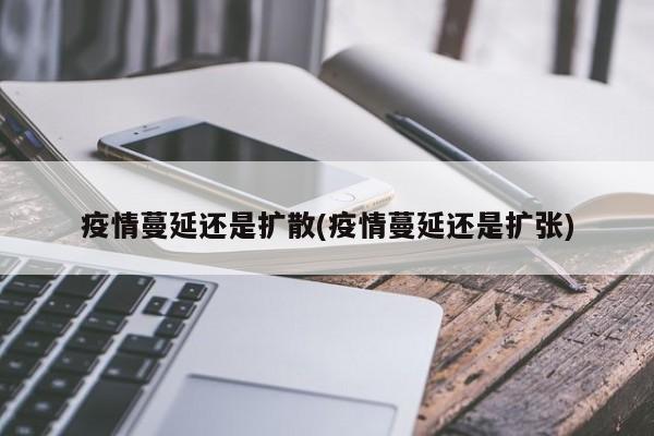疫情蔓延还是扩散(疫情蔓延还是扩张)