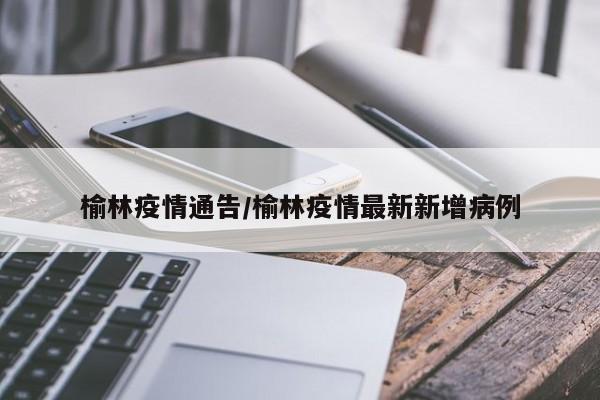 榆林疫情通告/榆林疫情最新新增病例