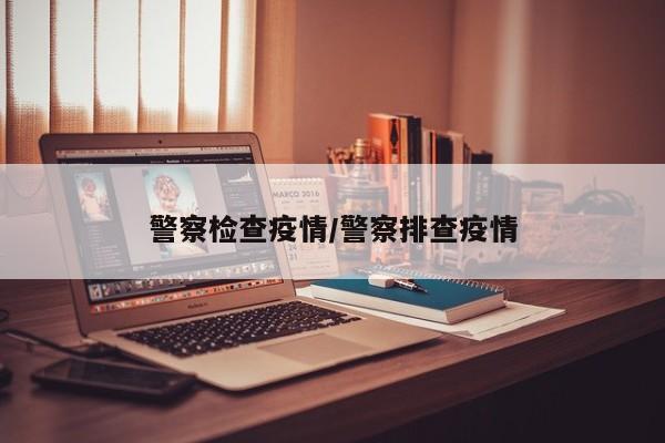 警察检查疫情/警察排查疫情