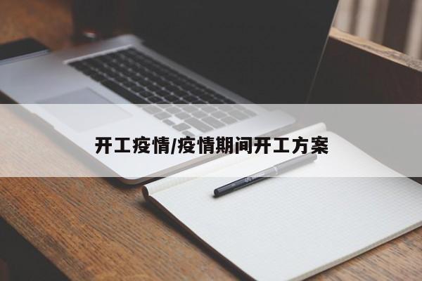 开工疫情/疫情期间开工方案