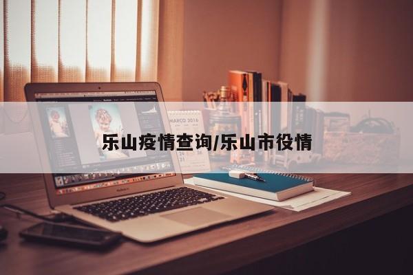 乐山疫情查询/乐山市役情