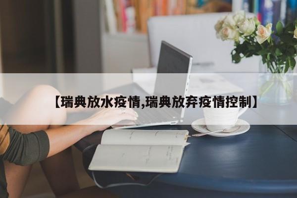【瑞典放水疫情,瑞典放弃疫情控制】