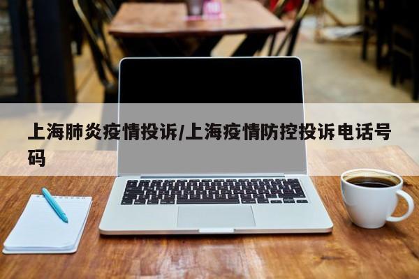 上海肺炎疫情投诉/上海疫情防控投诉电话号码